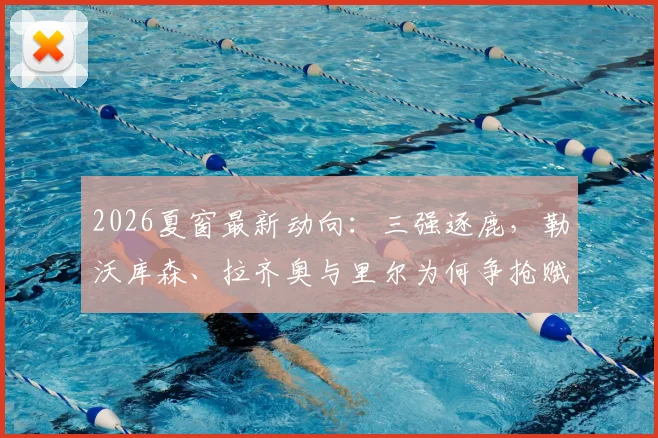 2026夏窗最新动向：三强逐鹿，勒沃库森、拉齐奥与里尔为何争抢赋闲名帅莫塔？潜在下家深度分析