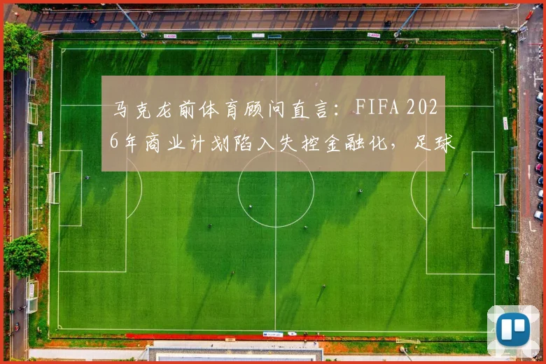 马克龙前体育顾问直言：FIFA 2026年商业计划陷入失控金融化，足球运动面临过度商业化风险