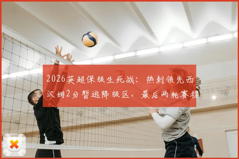2026英超保级生死战：热刺领先西汉姆2分暂逃降级区，最后两轮赛程决定命运