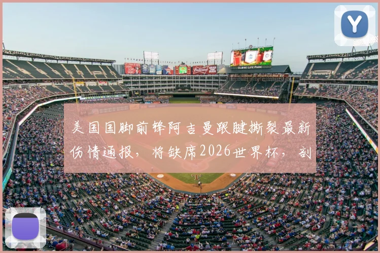 美国国脚前锋阿吉曼跟腱撕裂最新伤情通报，将缺席2026世界杯，剖析运动员重伤后的复健之路