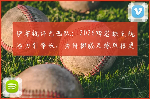 伊布锐评巴西队:2026阵容缺乏统治力引争议,为何挪威足球风格更被他推崇?