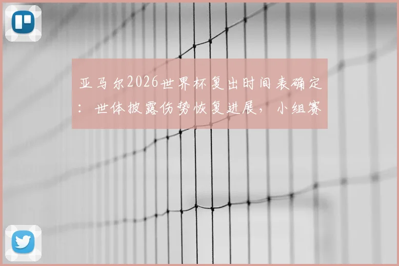 亚马尔2026世界杯复出时间表确定：世体披露伤势恢复进展，小组赛末轮成关键回归节点