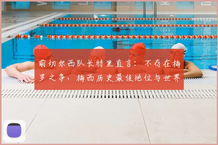 前切尔西队长特里直言：不存在梅罗之争，梅西历史最佳地位与世界杯无关，附球星评价深度观点