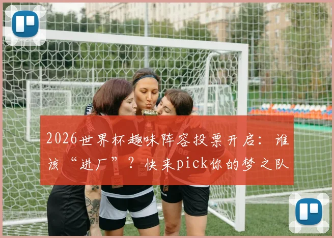 2026世界杯趣味阵容投票开启：谁该“进厂”？快来pick你的梦之队与“电子厂”阵容！