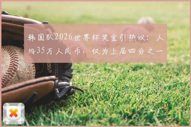 韩国队2026世界杯奖金引热议:人均35万人民币,仅为上届四分之一,韩媒解析背后原因