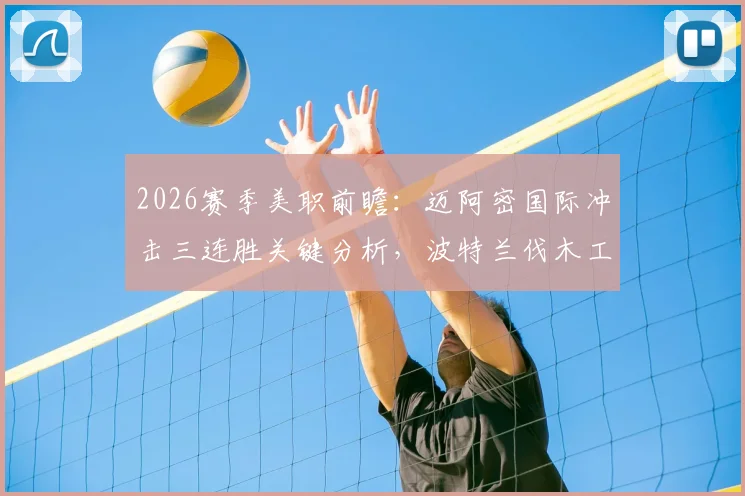 2026赛季美职前瞻:迈阿密国际冲击三连胜关键分析,波特兰伐木工起伏状态成隐患