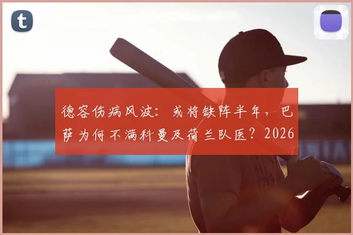 德容伤病风波：或将缺阵半年，巴萨为何不满科曼及荷兰队医？2026赛季蒙上阴影