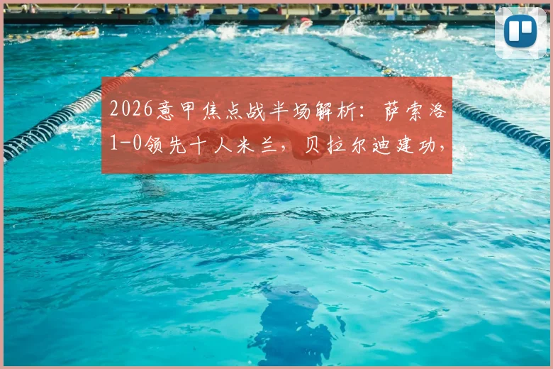 2026意甲焦点战半场解析:萨索洛1-0领先十人米兰,贝拉尔迪建功,托莫里争议染红全程回顾