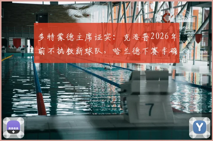 多特蒙德主席证实：克洛普2026年前不执教新球队，哈兰德下赛季确定继续效力曼城