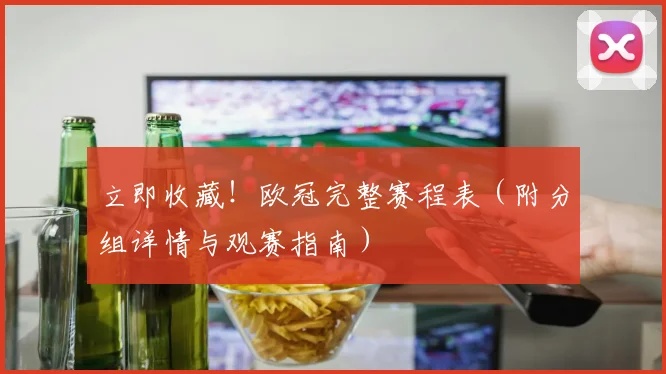 立即收藏！欧冠完整赛程表（附分组详情与观赛指南）