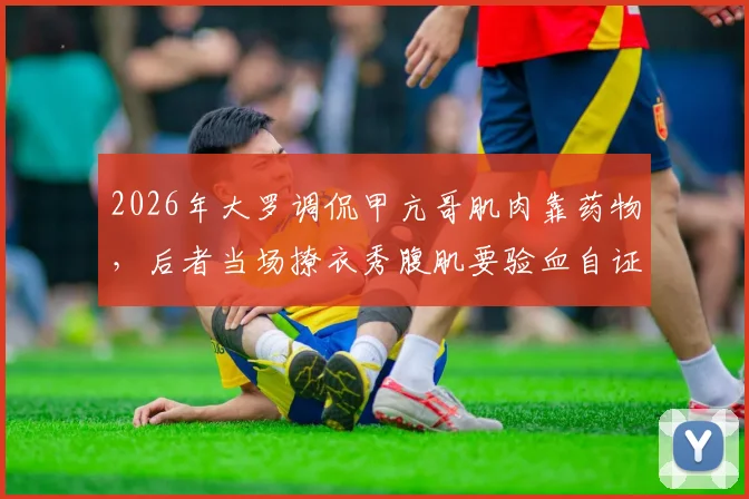 2026年大罗调侃甲亢哥肌肉靠药物,后者当场撩衣秀腹肌要验血自证,事件全过程回顾与后续