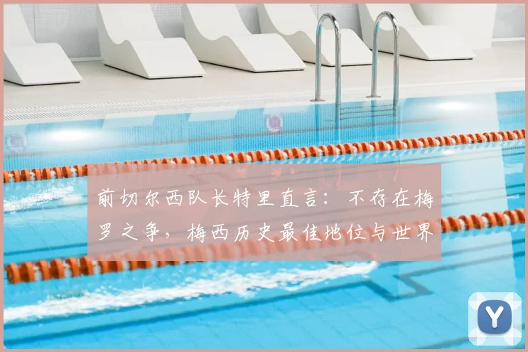 前切尔西队长特里直言:不存在梅罗之争,梅西历史最佳地位与世界杯无关,附球星评价深度观点