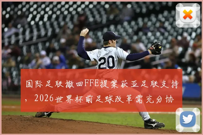 国际足联撤回FFE提案获亚足联支持，2026世界杯前足球改革需充分协商
