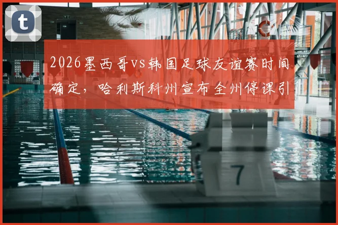 2026墨西哥vs韩国足球友谊赛时间确定，哈利斯科州宣布全州停课引发热议