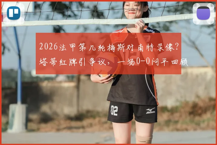 2026法甲第几轮梅斯对南特录像?塔蒂红牌引争议,一场0-0闷平回顾