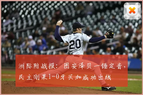 洲际附战报：图安泽贝一锤定音，民主刚果1-0牙买加成功出线